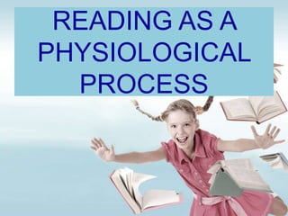 READING AS A
PHYSIOLOGICAL
  PROCESS
 