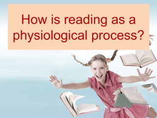 How is reading as a
physiological process?
 