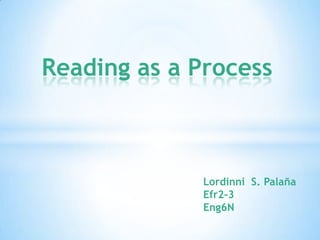 Reading as a Process

Lordinni S. Palaña
Efr2-3
Eng6N

 