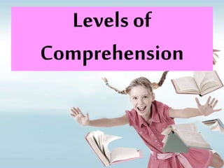 Levels of
Comprehension
 