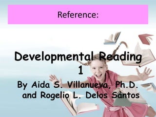Reference:
Developmental Reading
1
By Aida S. Villanueva, Ph.D.
and Rogelio L. Delos Santos
 