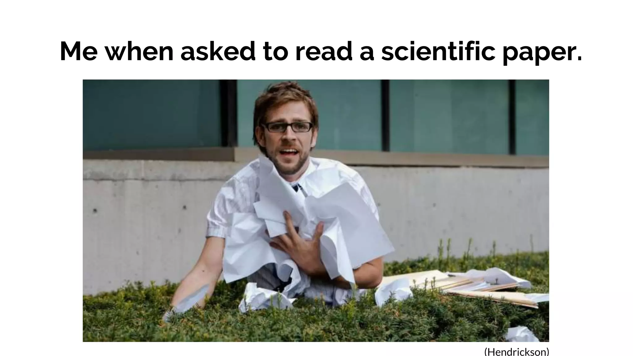 Me when asked to read a scientific paper.
(Hendrickson)
 