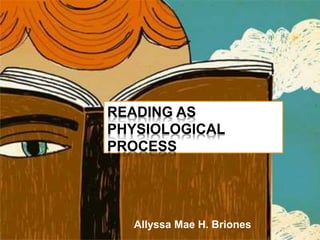 READING AS
PHYSIOLOGICAL
PROCESS
Allyssa Mae H. Briones
 