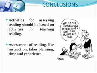 CONCLUSIONS

 Activities for assessing
 reading should be based on
 activities  for   teaching
 reading.

 Assessment of reading, like
 instruction, takes planning,
 time and experience.
 