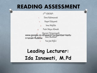 READING ASSESSMENT
2ND GROUP:
1. Deni Rahmawati
2. Hapri Edayanti
3. Isna Mufida
4. Putri Maya Alimah
5. Quruin Fitrianingsih
6. Umi Sholihah
7. Yan Jati Rifa’i
Leading Lecturer:
Ida Isnawati, M.Pd
www.google.co.id/search?q=gambar+kartu
n+anak+flu&biw
 