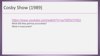 Cosby Show (1989)
https://www.youtube.com/watch?v=xxYjKDxYH2U
What did they portray accurately?
What is inaccurate?
 