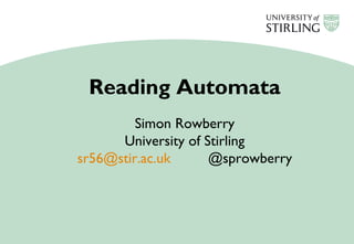 Reading Automata
Simon Rowberry
University of Stirling
sr56@stir.ac.uk @sprowberry
 