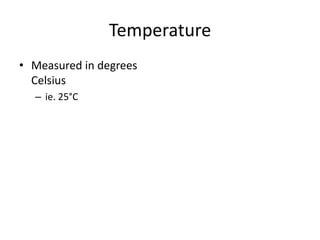 Temperature
• Measured in degrees
Celsius
– ie. 25°C