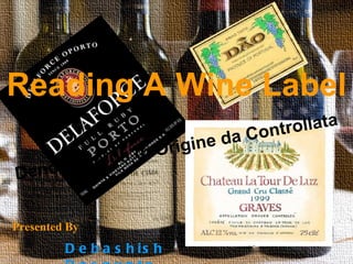Reading A Wine Label   Presented By  Debashish Dasgupta Denomnacion di Origine da Controllata   