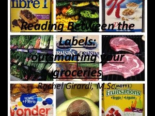 Reading Between the 
Labels: 
outsmarting your 
groceries 
Rachel Girardi, M.Sc. 
Complete Care Coaching 2014 
 