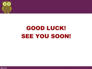 GOOD LUCK!
SEE YOU SOON!
 