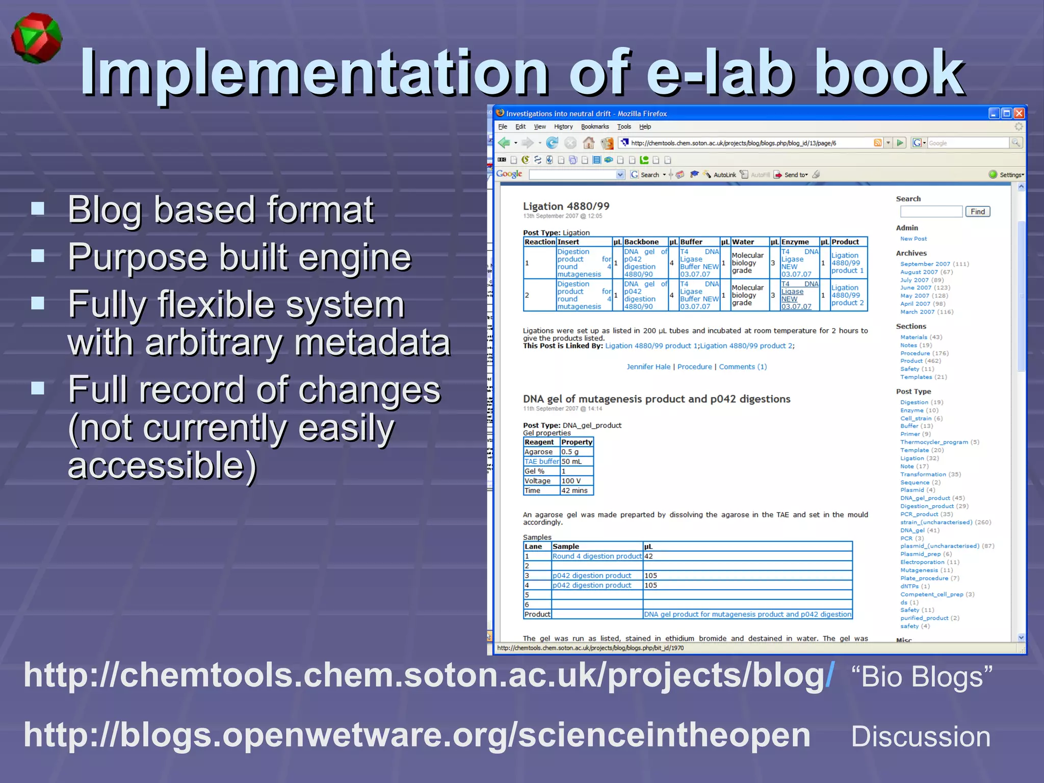 Implementation of e-lab book Blog based format Purpose built engine Fully flexible system with arbitrary metadata Full record of changes (not currently easily accessible) http://chemtools.chem.soton.ac.uk/projects/blog /   “Bio Blogs” http://blogs.openwetware.org/scienceintheopen   Discussion 