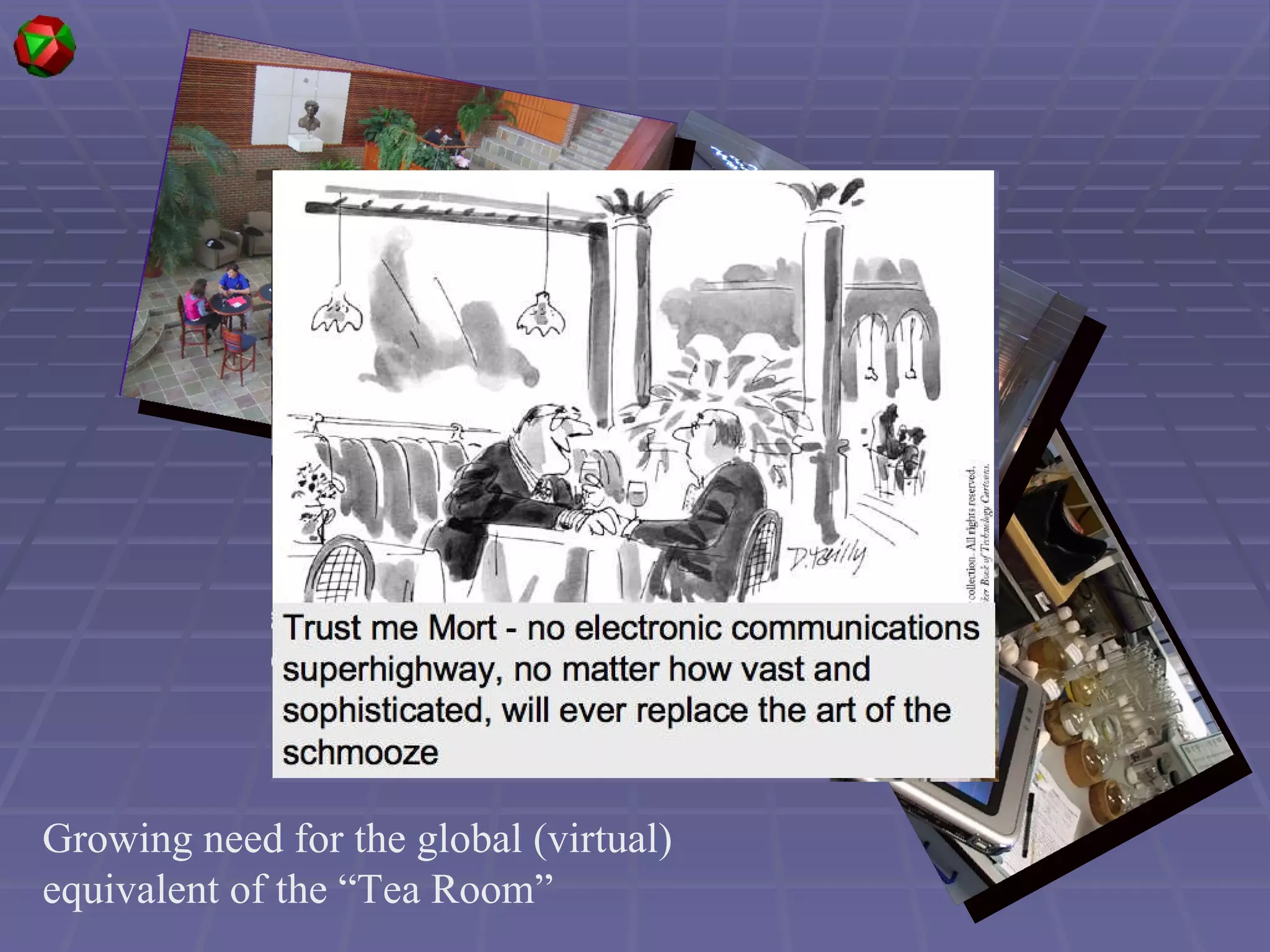 Growing need for the global (virtual) equivalent of the “Tea Room”  