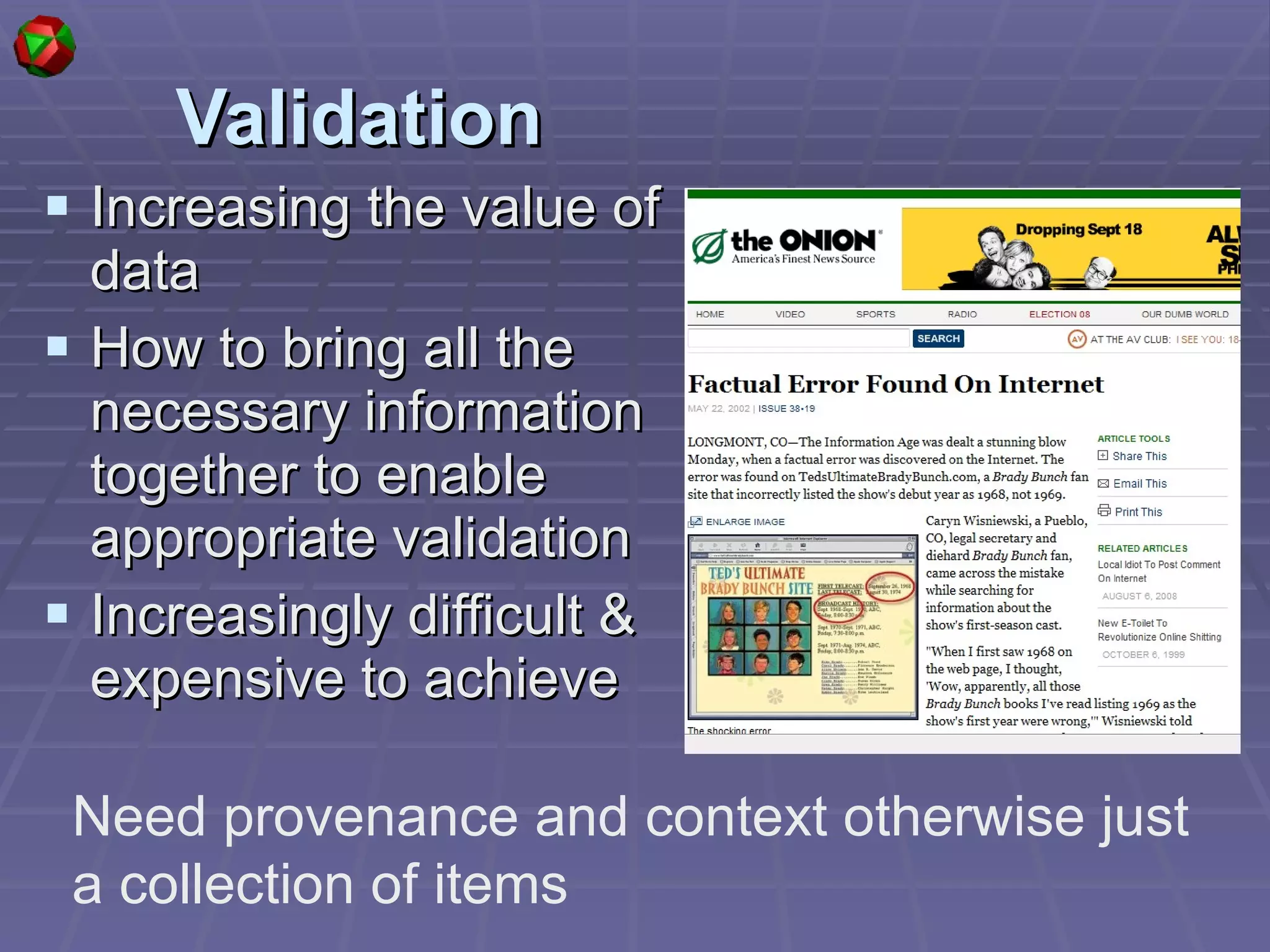 Validation Increasing the value of data  How to bring all the necessary information together to enable appropriate validation Increasingly difficult & expensive to achieve Need provenance and context otherwise just a collection of items  