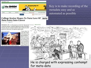 He is charged with expressing contempt for meta-data meta Key is to make recording of the metadata easy and as automated as possible 