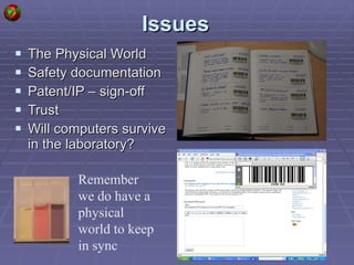 Issues The Physical World Safety documentation Patent/IP – sign-off Trust Will computers survive in the laboratory? Remember we do have a physical world to keep in sync 