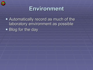 Environment Automatically record as much of the laboratory environment as possible Blog for the day 