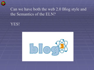 Can we have both the web 2.0 Blog style and the Semantics of the ELN? YES! 