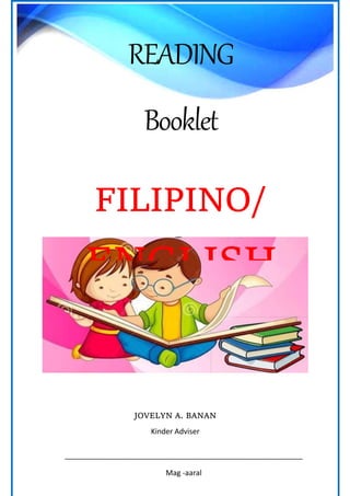 0
FILIPINO/ENGLI
SH
JOVELYN A. BANAN
Kinder Adviser
__________________________________________________________
Mag -aaral
READING
Booklet
FILIPINO/
ENGLISH
CVC
 