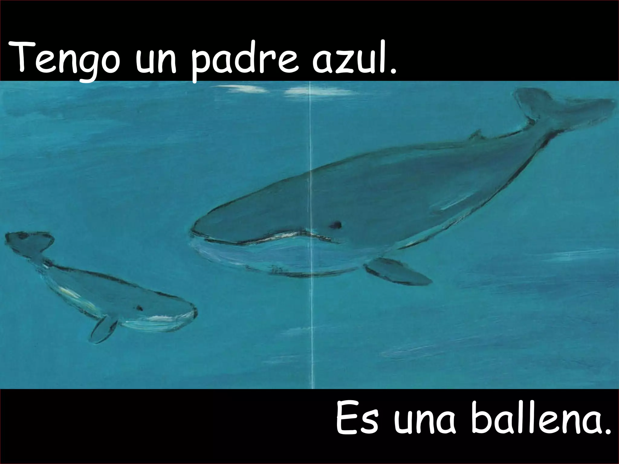 Tengo un padre azul. Es una ballena. 