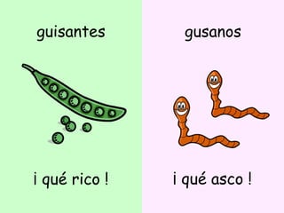 guisantes ¡ qué rico ! gusanos ¡ qué asco ! 