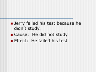  Jerry failed his test because he
didn’t study.
 Cause: He did not study
 Effect: He failed his test
 