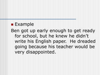  Example
Ben got up early enough to get ready
for school, but he knew he didn’t
write his English paper. He dreaded
going because his teacher would be
very disappointed.
 