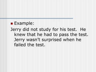  Example:
Jerry did not study for his test. He
knew that he had to pass the test.
Jerry wasn’t surprised when he
failed the test.
 