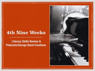 4th Nine Weeks
Literacy Skills Review &
Podcasts/Garage Band Creations
 