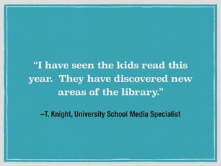 –T. Knight, University School Media Specialist
“I have seen the kids read this
year. They have discovered new
areas of the library.”
 