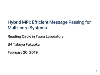 HybridMPI:EfficientMessagePassingfor
Multi‑coreSystems
ReadingCircleinTauraLaboratory
B4TakuyaFukuoka
February20,2019
1
 