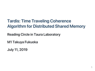 Tardis:TimeTravelingCoherence
AlgorithmforDistributedSharedMemory
ReadingCircleinTauraLaboratory
M1TakuyaFukuoka
July11,2019
1
 