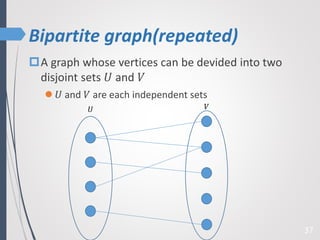 Bipartite graph(repeated)
37
A graph whose vertices can be devided into two
disjoint sets 𝑈 and 𝑉
 𝑈 and 𝑉 are each independent sets
𝑈 𝑉
 