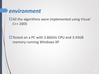 environment
53
All the algorithms were implemented using Visual
C++ 2005
Tested on a PC with 2.66GHz CPU and 3.43GB
memory running Windows XP
 