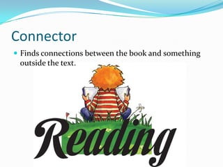 Connector
 Finds connections between the book and something

outside the text.

 