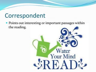 Correspondent
 Points out interesting or important passages within

the reading.

 