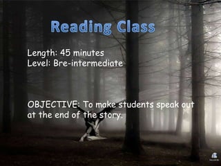 Length: 45 minutes
Level: Bre-intermediate



OBJECTIVE: To make students speak out
at the end of the story.
 