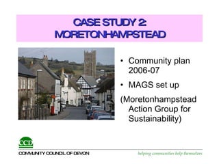 CASE STUDY 2: MORETONHAMPSTEAD Community plan 2006-07 MAGS set up (Moretonhampstead Action Group for Sustainability) 