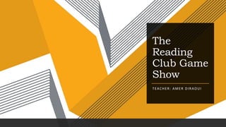 The
Reading
Club Game
Show
TEACHER: AMER DIRAOUI
 