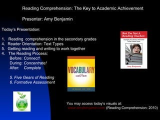 Reading Comprehension: The Key to Academic Achievement Presenter: Amy Benjamin You may access today’s visuals at: www.amybenjamin.com  (Reading Comprehension: 2010) ,[object Object],[object Object],[object Object],[object Object],[object Object],[object Object],[object Object],[object Object],[object Object],[object Object]