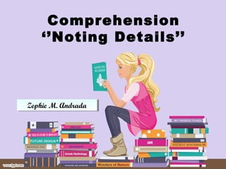 Comprehension
‘’Noting Details’’
Zephie M. AndradaZephie M. Andrada
 