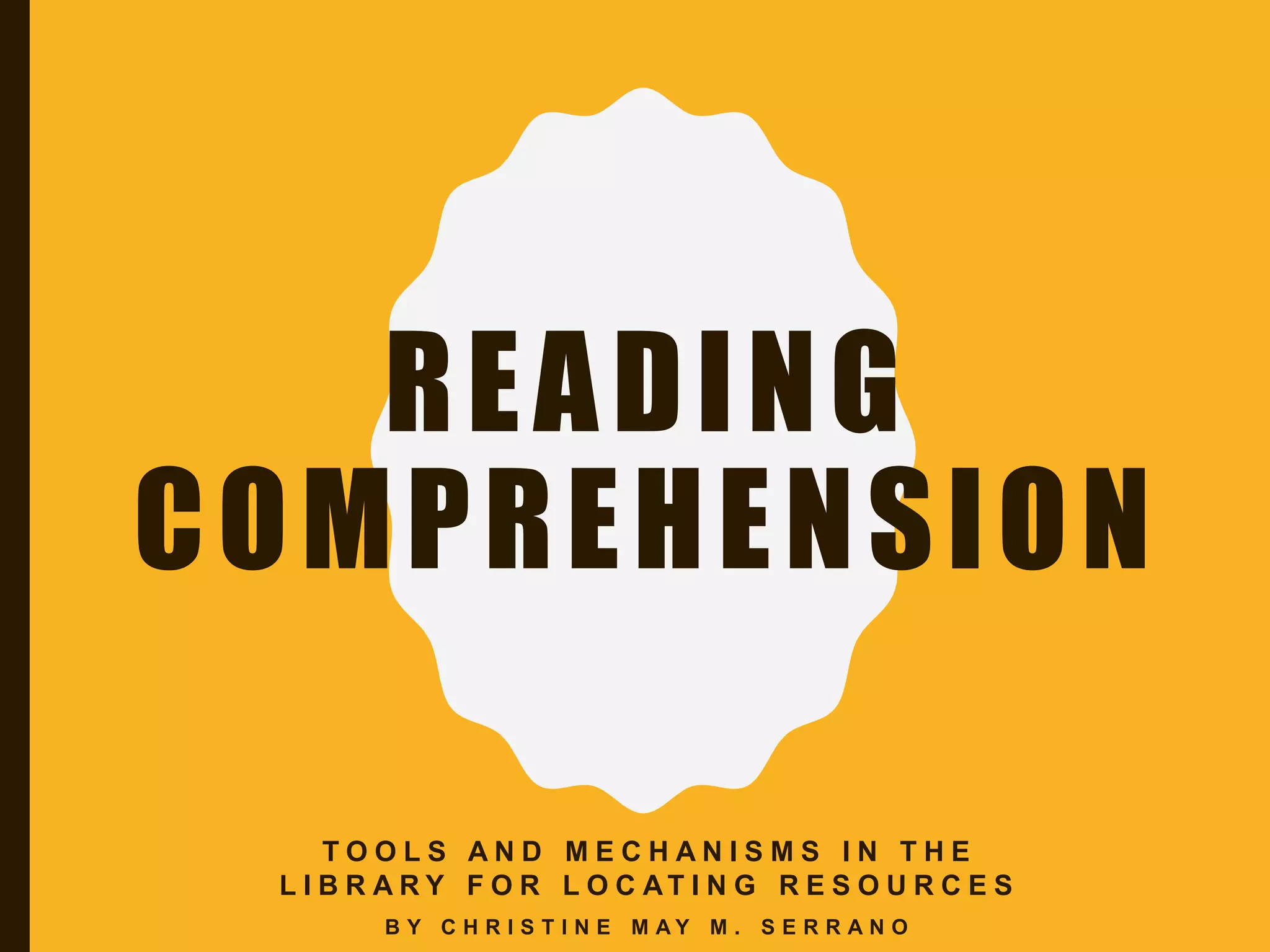 READING
COMPREHENSION
T O O L S A N D M E C H A N I S M S I N T H E
L I B R A R Y F O R L O C AT I N G R E S O U R C E S
B Y C H R I S T I N E M A Y M . S E R R A N O
 