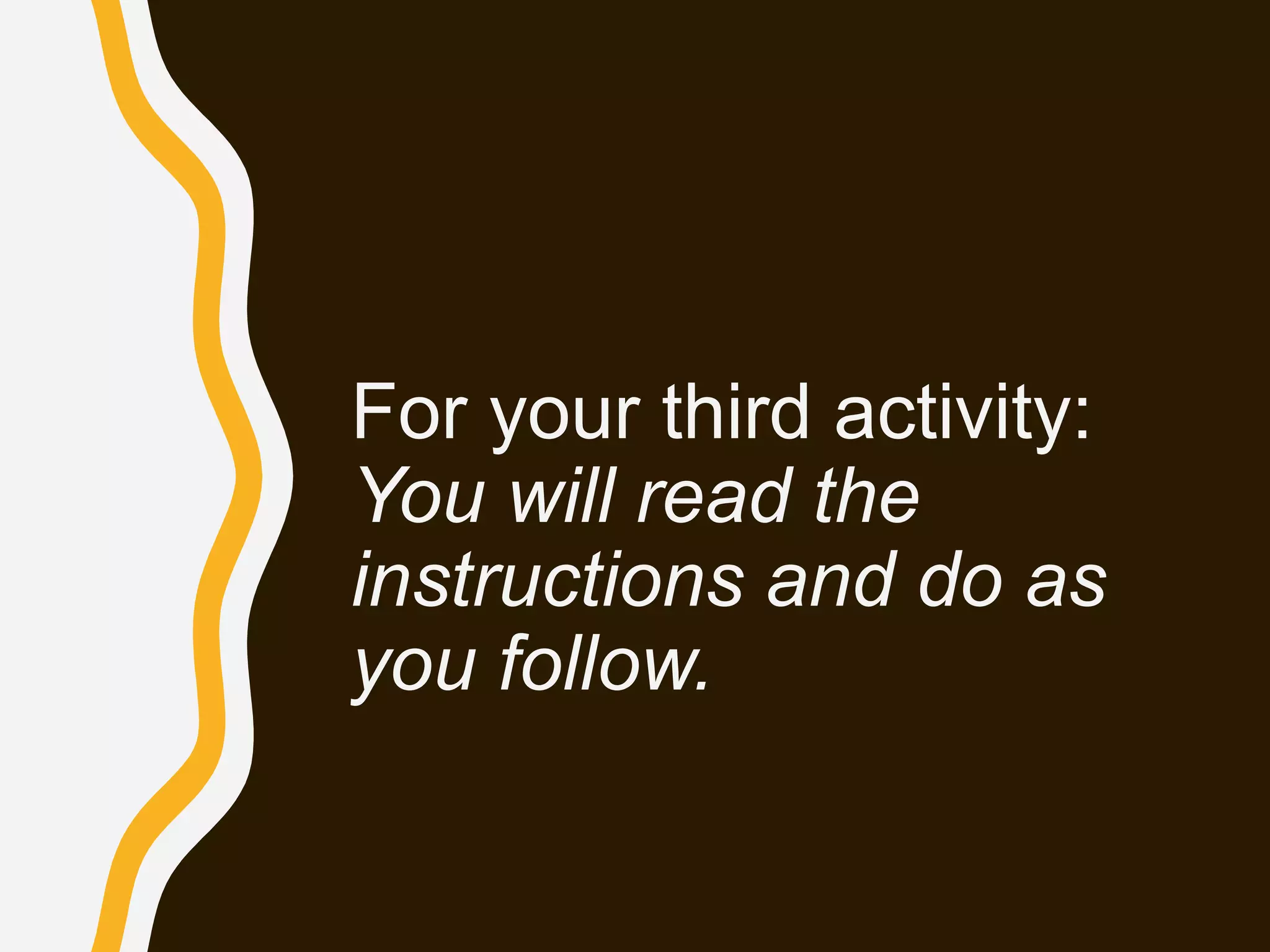 For your third activity:
You will read the
instructions and do as
you follow.
 