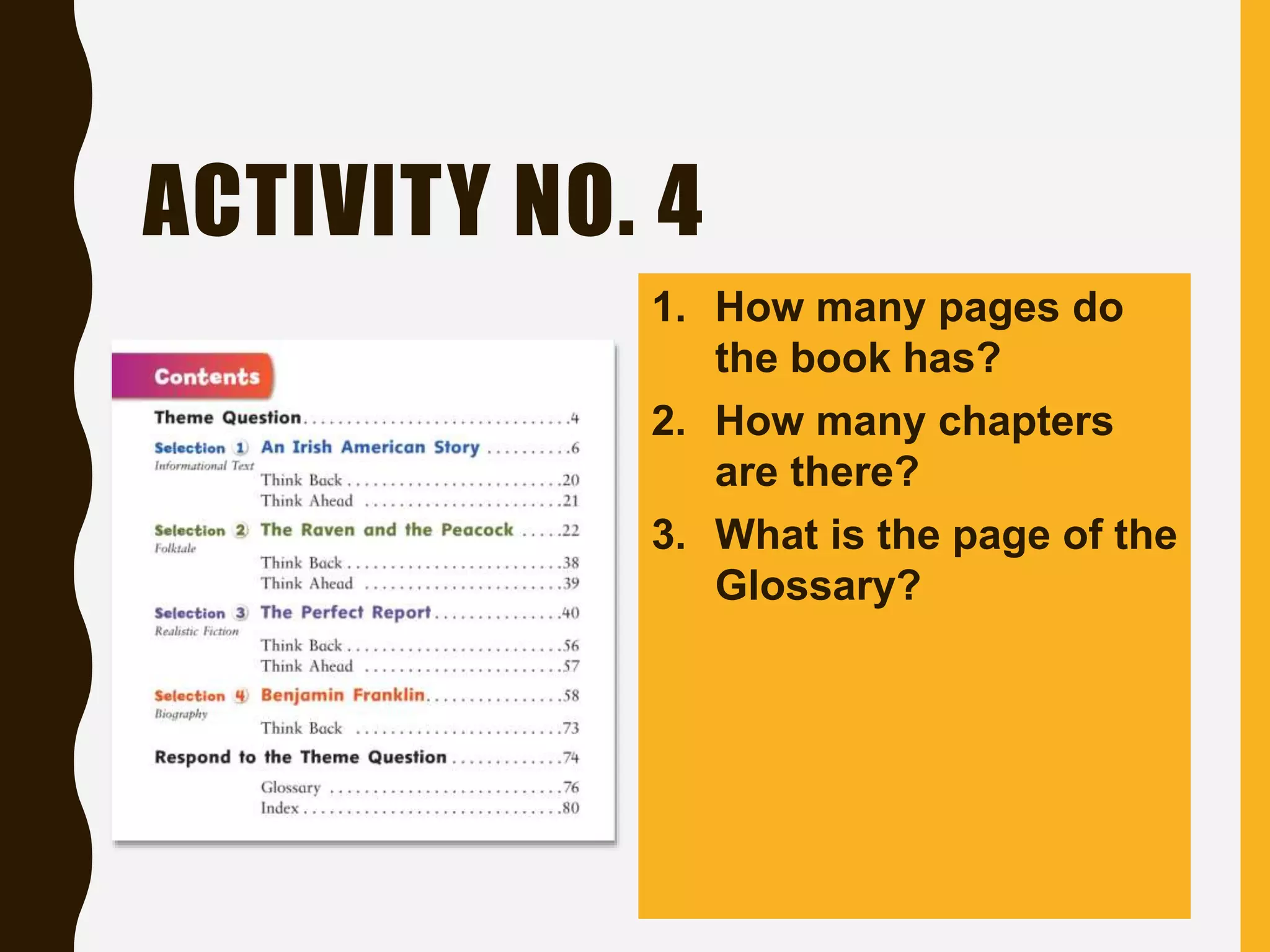 ACTIVITY NO. 4
1. How many pages do
the book has?
2. How many chapters
are there?
3. What is the page of the
Glossary?
 