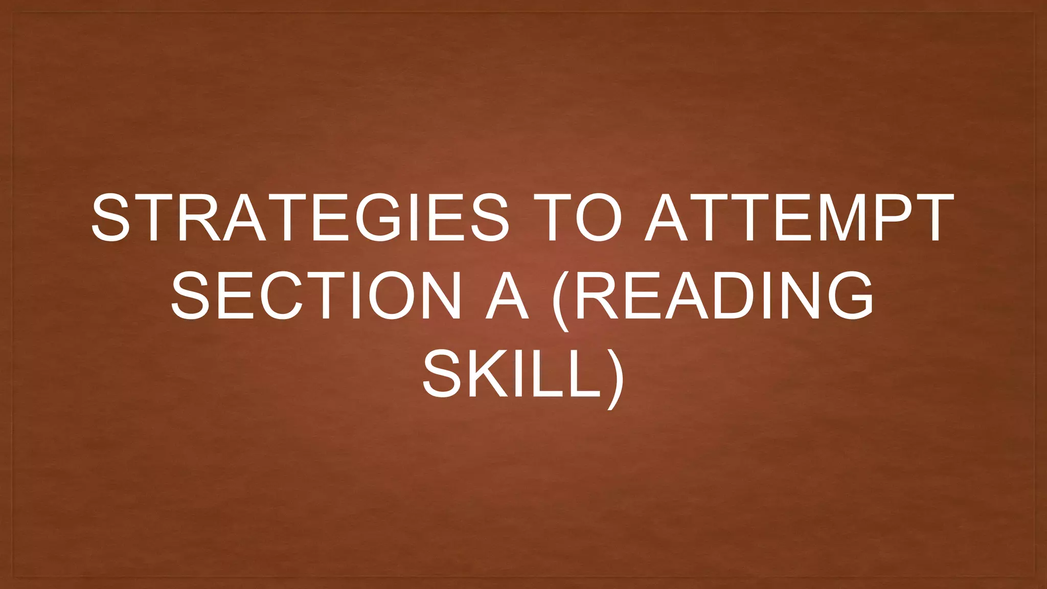 STRATEGIES TO ATTEMPT
SECTION A (READING
SKILL)