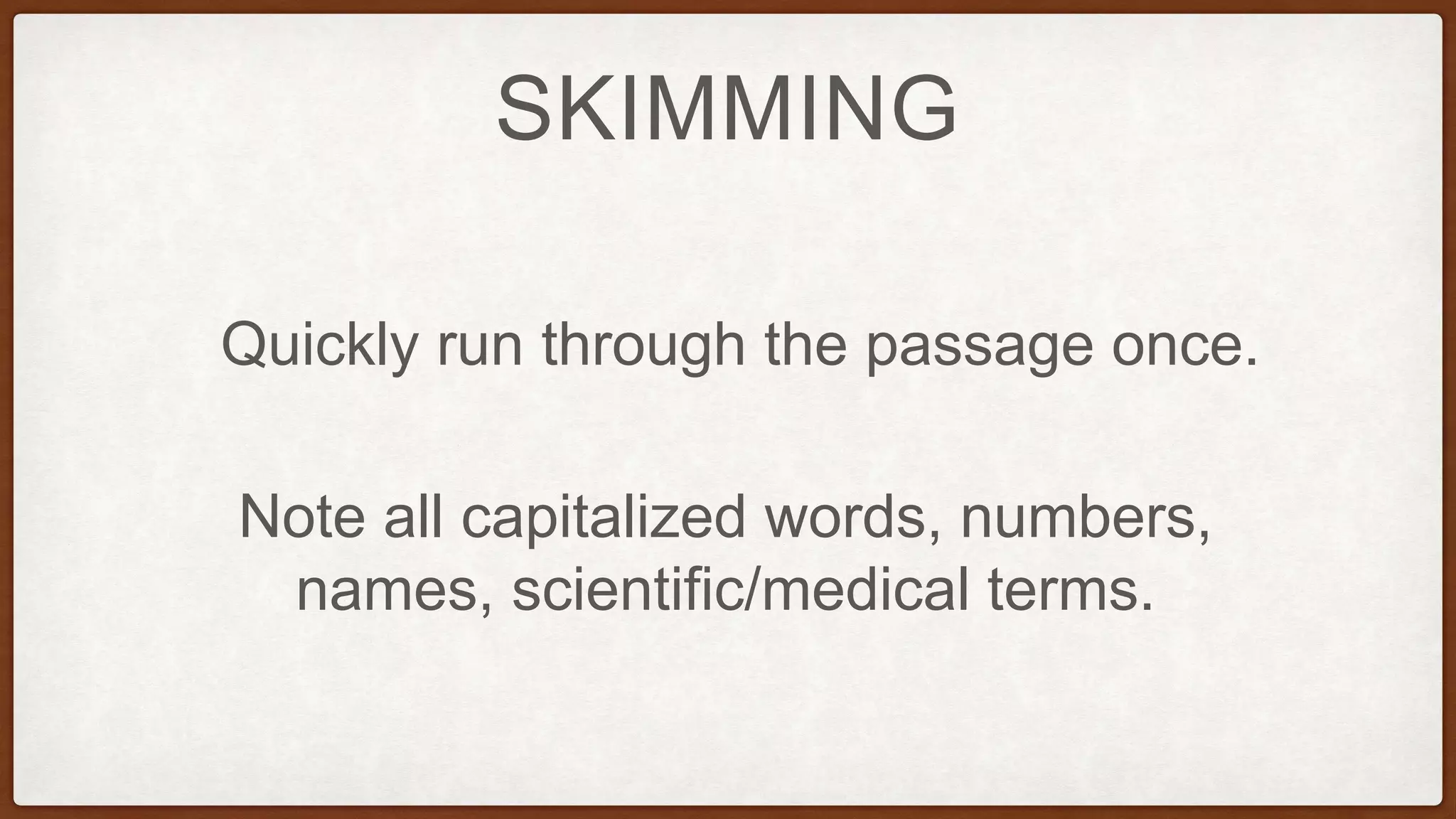 SKIMMING
Quickly run through the passage once.
Note all capitalized words, numbers,
names, scientific/medical terms.