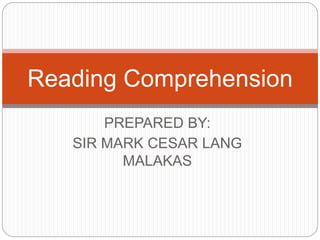 PREPARED BY:
SIR MARK CESAR LANG
MALAKAS
Reading Comprehension
 