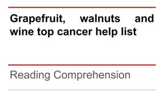 Grapefruit, walnuts and
wine top cancer help list
Reading Comprehension
 