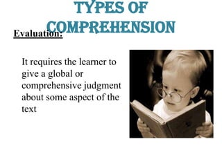 Types of
ComprehensionEvaluation:
It requires the learner to
give a global or
comprehensive judgment
about some aspect of the
text
 