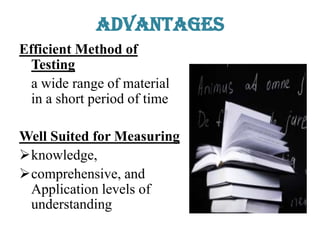 Advantages
Efficient Method of
Testing
a wide range of material
in a short period of time
Well Suited for Measuring
knowledge,
comprehensive, and
Application levels of
understanding
 